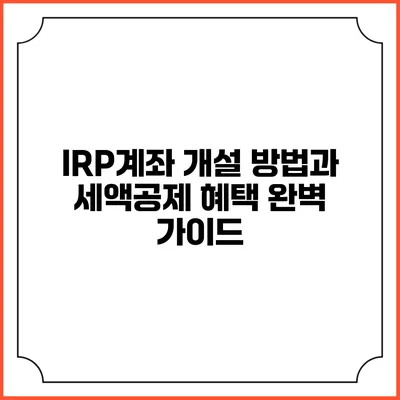 IRP계좌 개설 방법과 세액공제 혜택 완벽 가이드