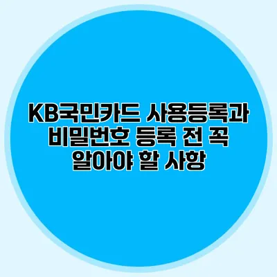 KB국민카드 사용등록과 비밀번호 등록 전 꼭 알아야 할 사항