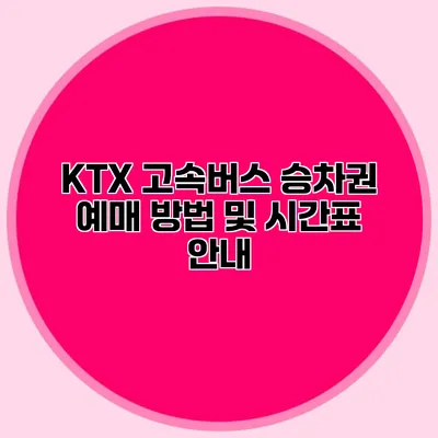 KTX 고속버스 승차권 예매 방법 및 시간표 안내