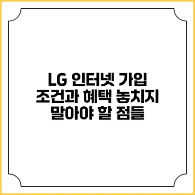 LG 인터넷 가입 조건과 혜택: 놓치지 말아야 할 점들