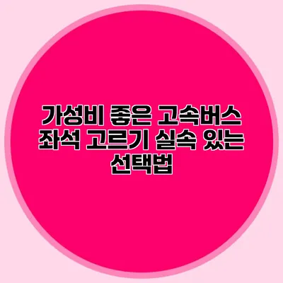 가성비 좋은 고속버스 좌석 고르기: 실속 있는 선택법