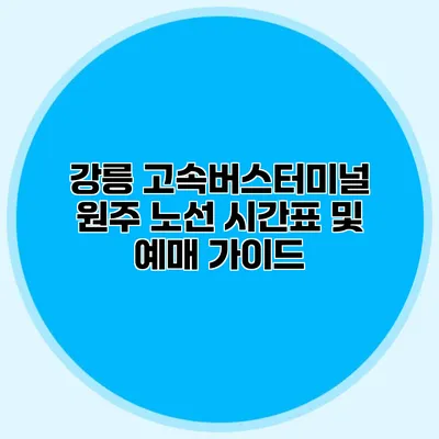 강릉 고속버스터미널 원주 노선 시간표 및 예매 가이드