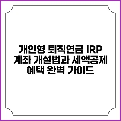 개인형 퇴직연금 IRP 계좌 개설법과 세액공제 혜택 완벽 가이드
