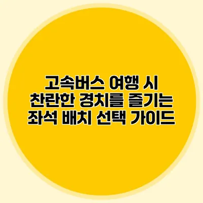 고속버스 여행 시 찬란한 경치를 즐기는 좌석 배치 선택 가이드