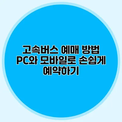 고속버스 예매 방법: PC와 모바일로 손쉽게 예약하기
