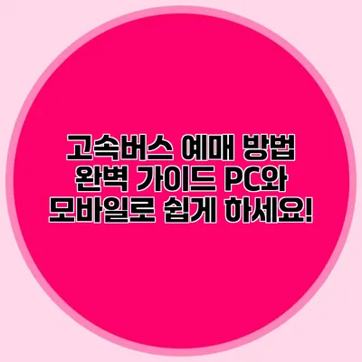 고속버스 예매 방법 완벽 가이드: PC와 모바일로 쉽게 하세요!