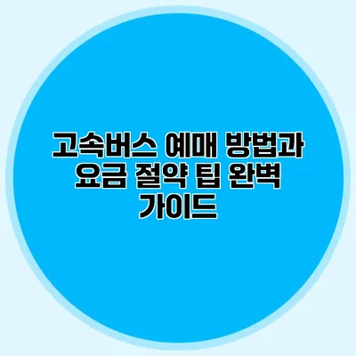 고속버스 예매 방법과 요금 절약 팁 완벽 가이드