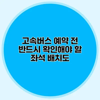 고속버스 예약 전 반드시 확인해야 할 좌석 배치도