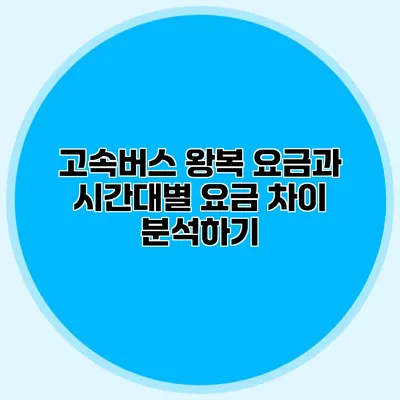 고속버스 왕복 요금과 시간대별 요금 차이 분석하기