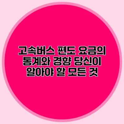 고속버스 편도 요금의 통계와 경향: 당신이 알아야 할 모든 것