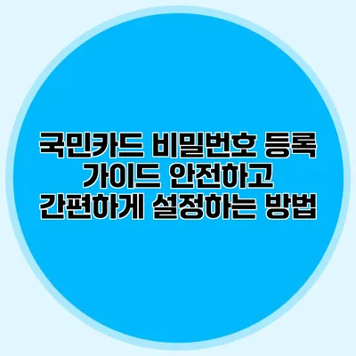 국민카드 비밀번호 등록 가이드: 안전하고 간편하게 설정하는 방법