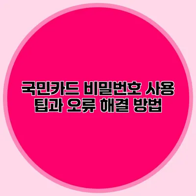국민카드 비밀번호 사용 팁과 오류 해결 방법
