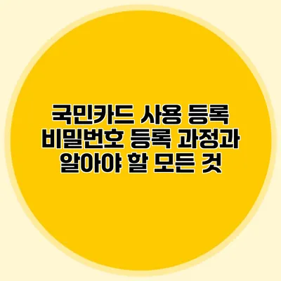 국민카드 사용 등록 비밀번호 등록 과정과 알아야 할 모든 것