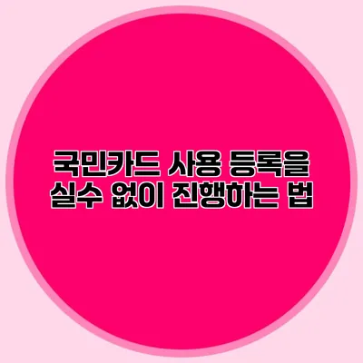 국민카드 사용 등록을 실수 없이 진행하는 법