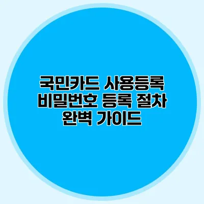 국민카드 사용등록 비밀번호 등록 절차 완벽 가이드