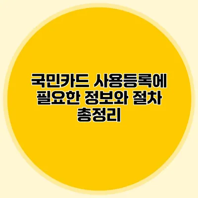 국민카드 사용등록에 필요한 정보와 절차 총정리