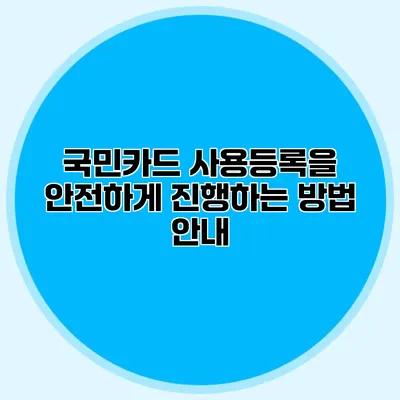 국민카드 사용등록을 안전하게 진행하는 방법 안내
