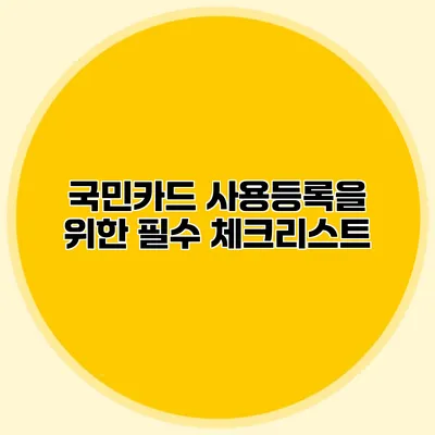국민카드 사용등록을 위한 필수 체크리스트