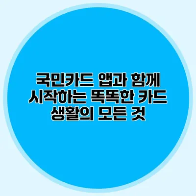 국민카드 앱과 함께 시작하는 똑똑한 카드 생활의 모든 것