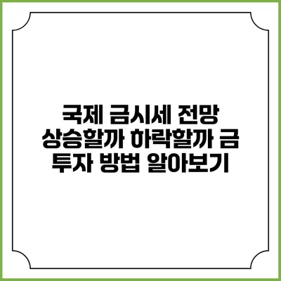 국제 금시세 전망: 상승할까? 하락할까? 금 투자 방법 알아보기