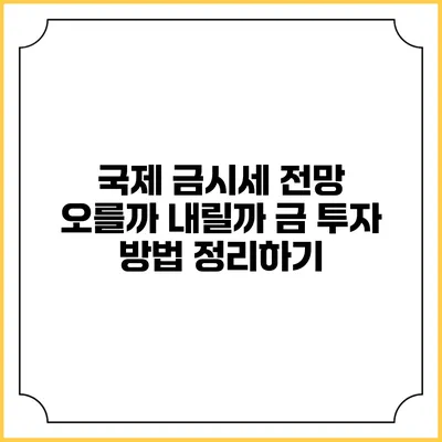 국제 금시세 전망: 오를까 내릴까? 금 투자 방법 정리하기