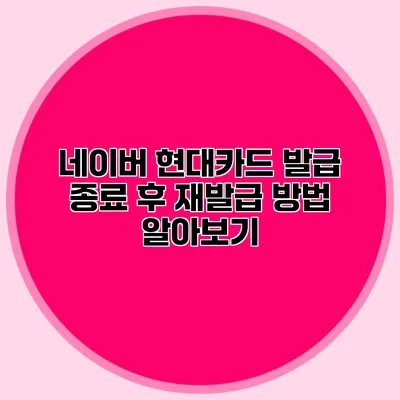 네이버 현대카드 발급 종료 후 재발급 방법 알아보기