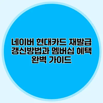 네이버 현대카드 재발급 갱신방법과 멤버십 혜택 완벽 가이드