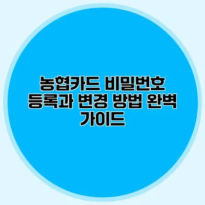 농협카드 비밀번호 등록과 변경 방법 완벽 가이드