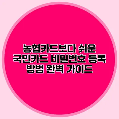 농협카드보다 쉬운 국민카드 비밀번호 등록 방법 완벽 가이드