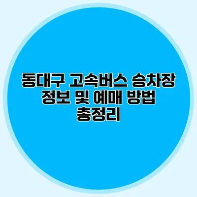 동대구 고속버스 승차장 정보 및 예매 방법 총정리