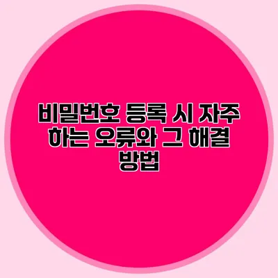 비밀번호 등록 시 자주 하는 오류와 그 해결 방법