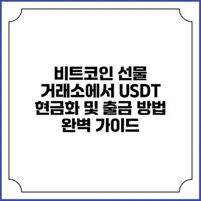 비트코인 선물 거래소에서 USDT 현금화 및 출금 방법 완벽 가이드