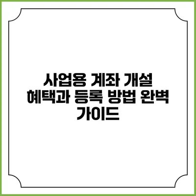 사업용 계좌 개설 혜택과 등록 방법 완벽 가이드