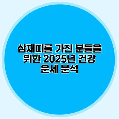 삼재띠를 가진 분들을 위한 2025년 건강 운세 분석
