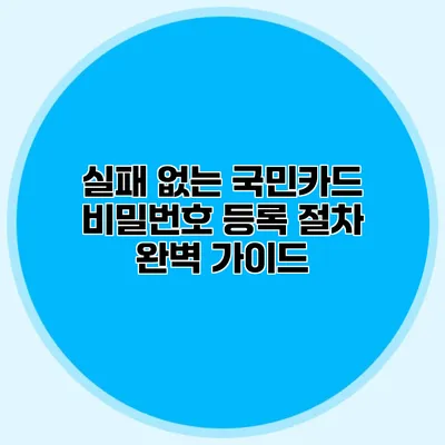 실패 없는 국민카드 비밀번호 등록 절차 완벽 가이드