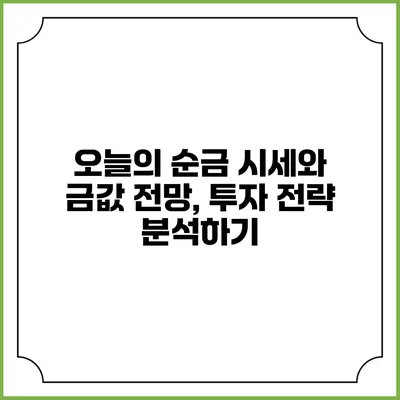 오늘의 순금 시세와 금값 전망, 투자 전략 분석하기