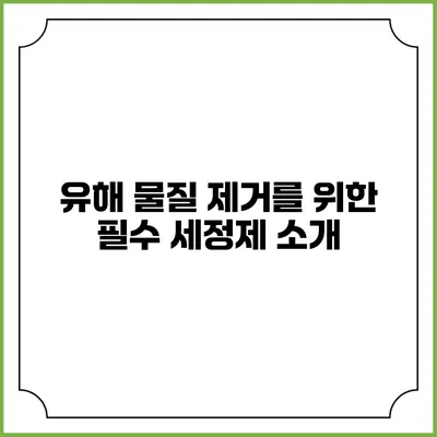 유해 물질 제거를 위한 필수 세정제 소개