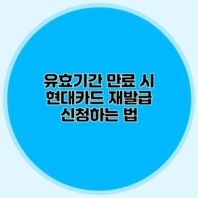 유효기간 만료 시 현대카드 재발급 신청하는 법