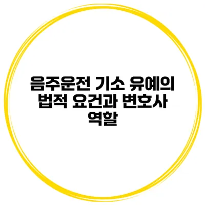 음주운전 기소 유예의 법적 요건과 변호사 역할