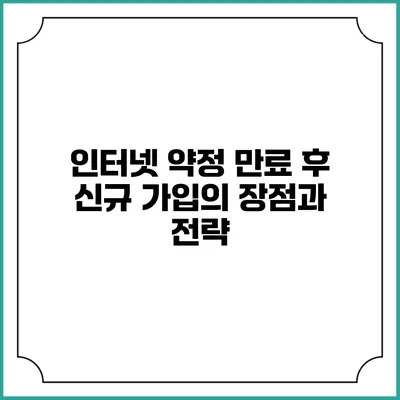 인터넷 약정 만료 후 신규 가입의 장점과 전략