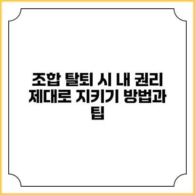 조합 탈퇴 시 내 권리 제대로 지키기: 방법과 팁