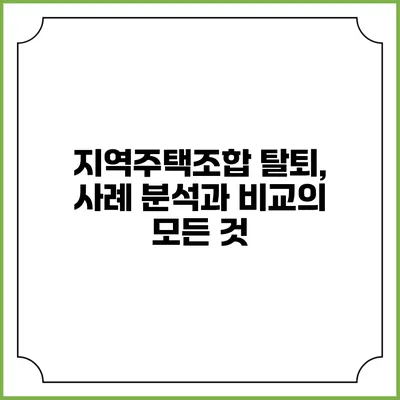 지역주택조합 탈퇴, 사례 분석과 비교의 모든 것