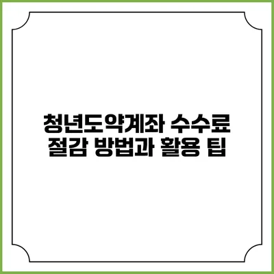 청년도약계좌 수수료 절감 방법과 활용 팁