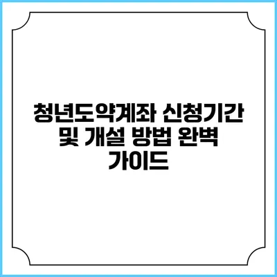 청년도약계좌 신청기간 및 개설 방법 완벽 가이드