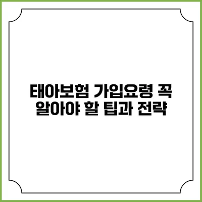 태아보험 가입요령: 꼭 알아야 할 팁과 전략