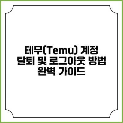 테무(Temu) 계정 탈퇴 및 로그아웃 방법 완벽 가이드