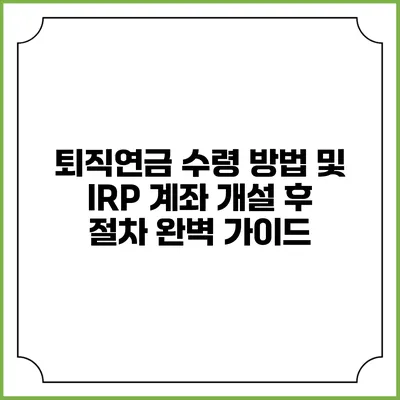 퇴직연금 수령 방법 및 IRP 계좌 개설 후 절차 완벽 가이드