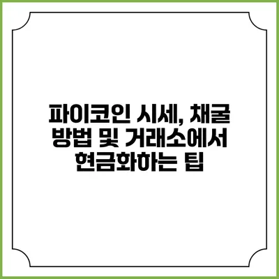 파이코인 시세, 채굴 방법 및 거래소에서 현금화하는 팁