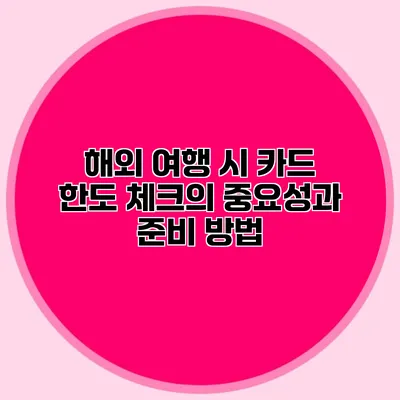 해외 여행 시 카드 한도 체크의 중요성과 준비 방법