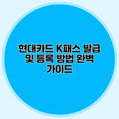 현대카드 K패스 발급 및 등록 방법 완벽 가이드